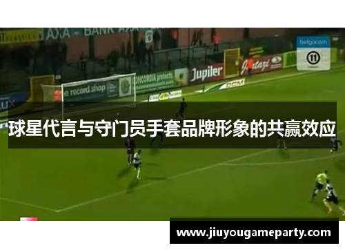球星代言与守门员手套品牌形象的共赢效应